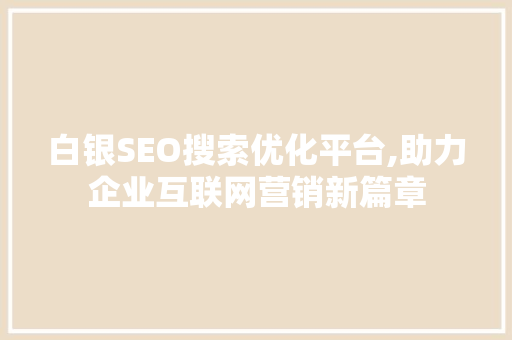 白银SEO搜索优化平台,助力企业互联网营销新篇章