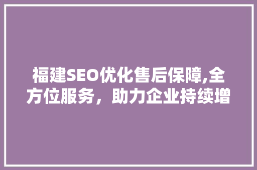 福建SEO优化售后保障,全方位服务，助力企业持续增长
