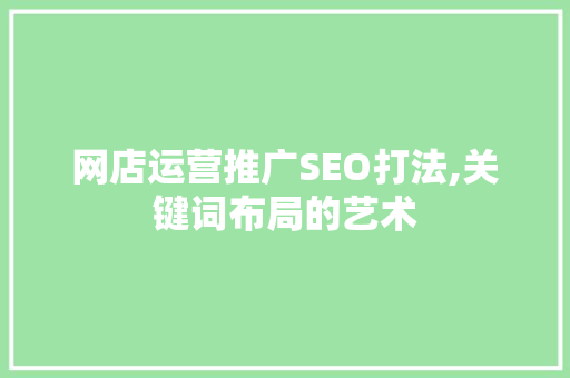 网店运营推广SEO打法,关键词布局的艺术