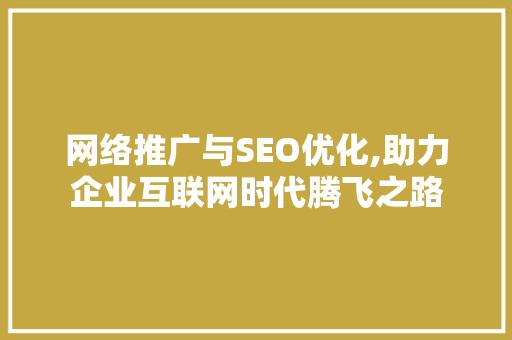 网络推广与SEO优化,助力企业互联网时代腾飞之路