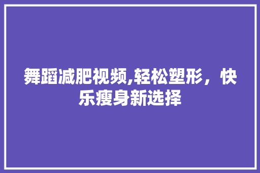 舞蹈减肥视频,轻松塑形，快乐瘦身新选择