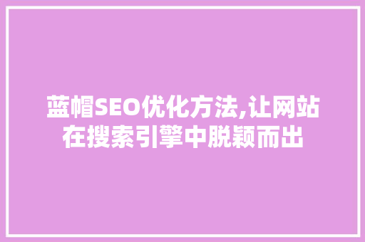 蓝帽SEO优化方法,让网站在搜索引擎中脱颖而出  第1张