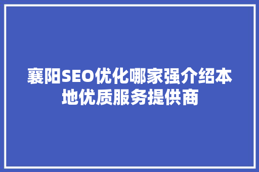 襄阳SEO优化哪家强介绍本地优质服务提供商  第1张