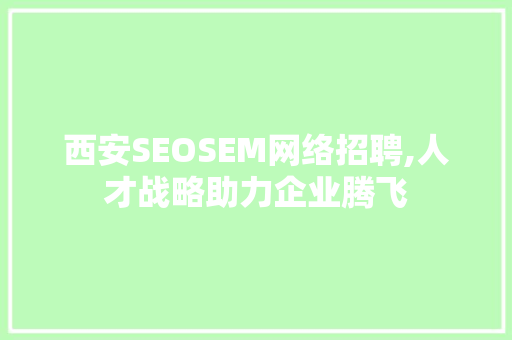 西安SEOSEM网络招聘,人才战略助力企业腾飞  第1张