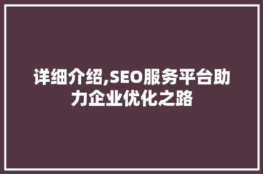 详细介绍,SEO服务平台助力企业优化之路
