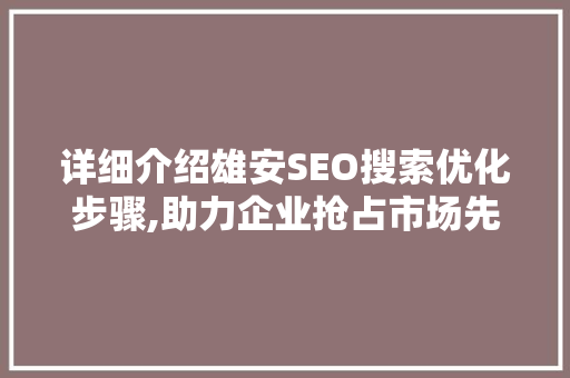 详细介绍雄安SEO搜索优化步骤,助力企业抢占市场先机
