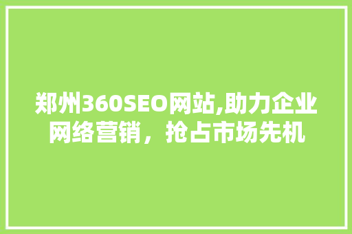 郑州360SEO网站,助力企业网络营销，抢占市场先机