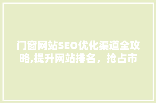 门窗网站SEO优化渠道全攻略,提升网站排名，抢占市场先机