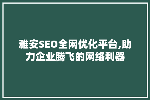 雅安SEO全网优化平台,助力企业腾飞的网络利器