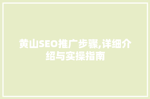 黄山SEO推广步骤,详细介绍与实操指南