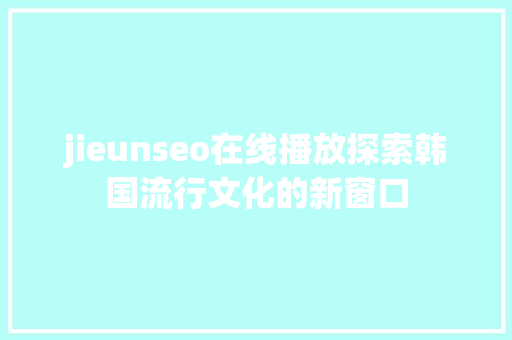 jieunseo在线播放探索韩国流行文化的新窗口  第1张
