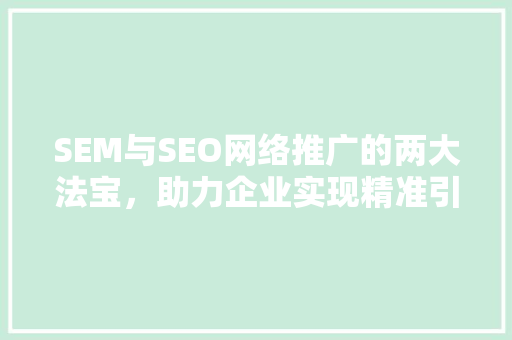 SEM与SEO网络推广的两大法宝，助力企业实现精准引流