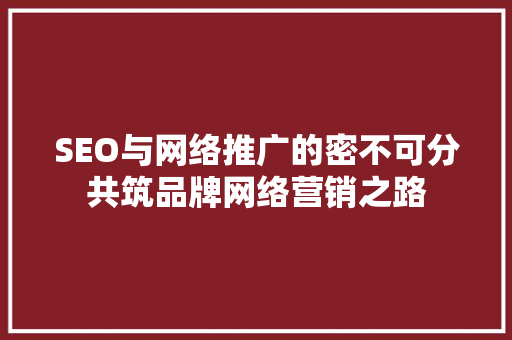 SEO与网络推广的密不可分共筑品牌网络营销之路