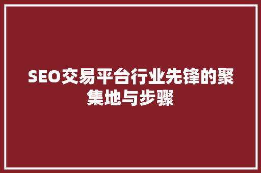 SEO交易平台行业先锋的聚集地与步骤