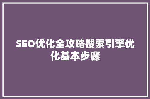 SEO优化全攻略搜索引擎优化基本步骤