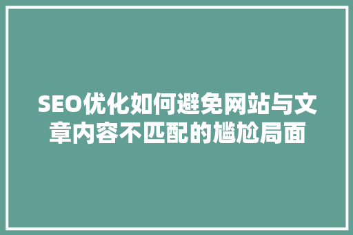 SEO优化如何避免网站与文章内容不匹配的尴尬局面