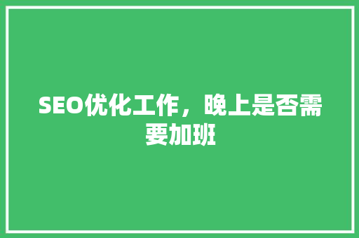 SEO优化工作，晚上是否需要加班