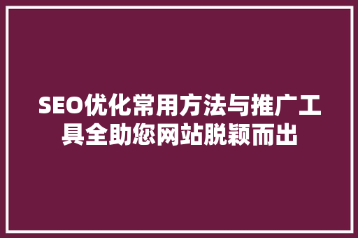 SEO优化常用方法与推广工具全助您网站脱颖而出