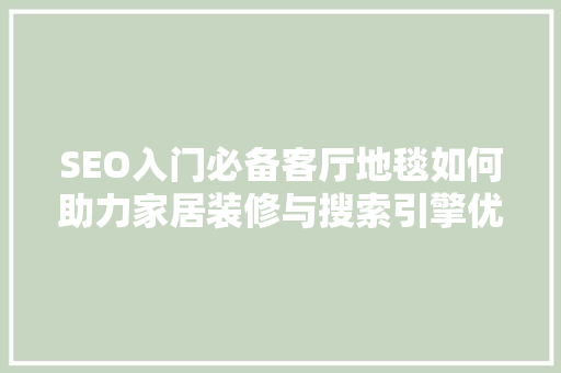 SEO入门必备客厅地毯如何助力家居装修与搜索引擎优化  第1张