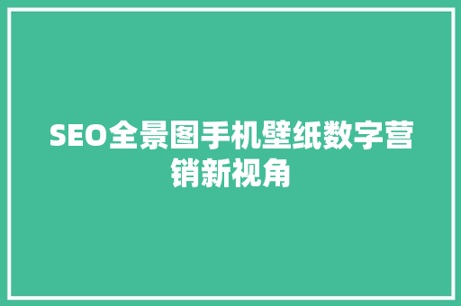 SEO全景图手机壁纸数字营销新视角