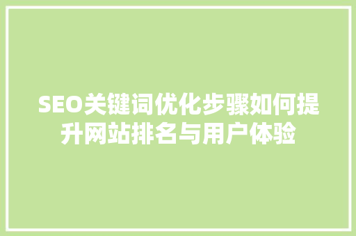 SEO关键词优化步骤如何提升网站排名与用户体验