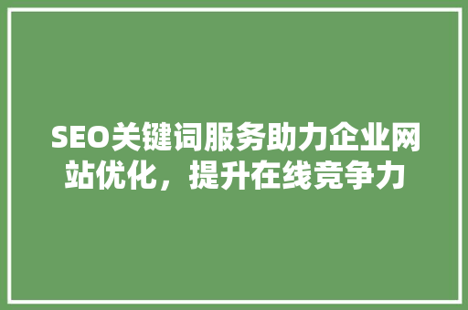 SEO关键词服务助力企业网站优化，提升在线竞争力