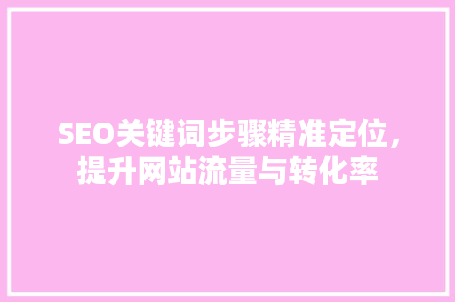 SEO关键词步骤精准定位，提升网站流量与转化率