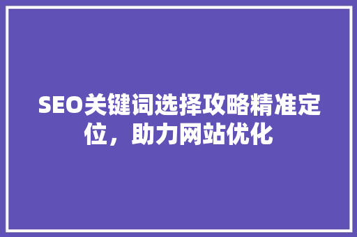 SEO关键词选择攻略精准定位，助力网站优化