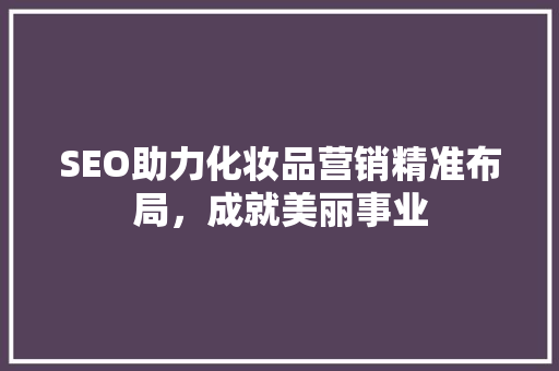SEO助力化妆品营销精准布局，成就美丽事业