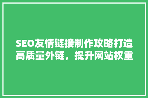 SEO友情链接制作攻略打造高质量外链，提升网站权重