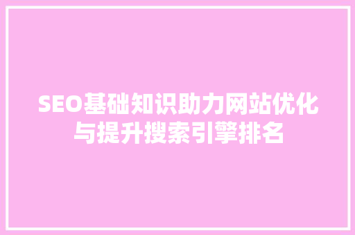 SEO基础知识助力网站优化与提升搜索引擎排名