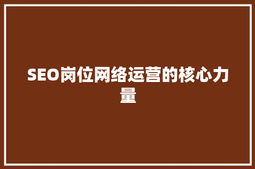 SEO岗位网络运营的核心力量