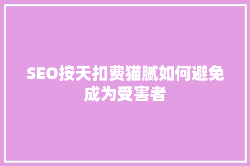 SEO按天扣费猫腻如何避免成为受害者