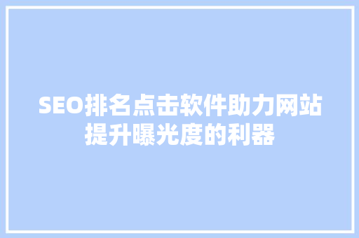 SEO排名点击软件助力网站提升曝光度的利器