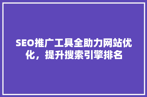 SEO推广工具全助力网站优化，提升搜索引擎排名