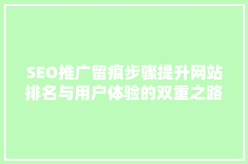 SEO推广留痕步骤提升网站排名与用户体验的双重之路