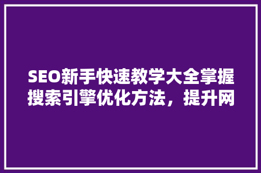 SEO新手快速教学大全掌握搜索引擎优化方法，提升网站排名