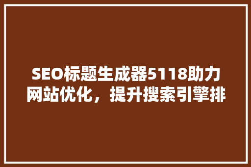 SEO标题生成器5118助力网站优化，提升搜索引擎排名  第1张