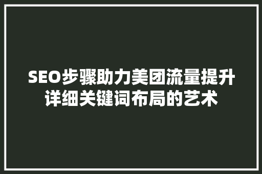 SEO步骤助力美团流量提升详细关键词布局的艺术