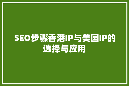 SEO步骤香港IP与美国IP的选择与应用
