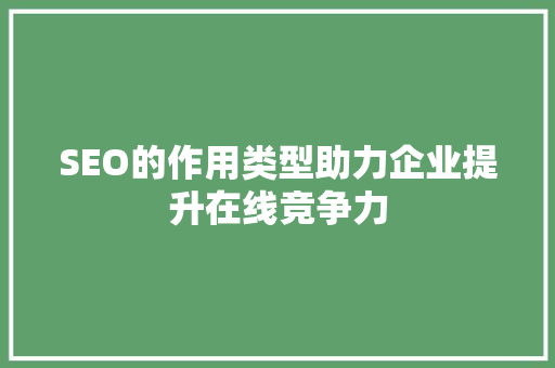 SEO的作用类型助力企业提升在线竞争力