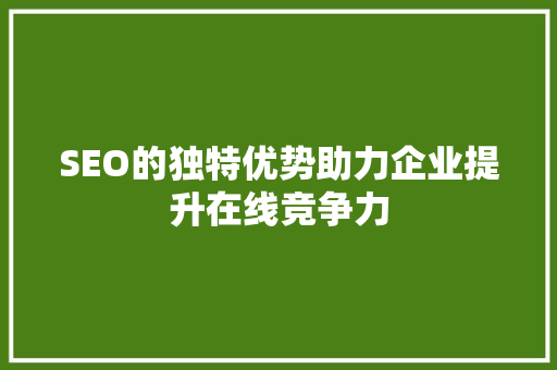 SEO的独特优势助力企业提升在线竞争力
