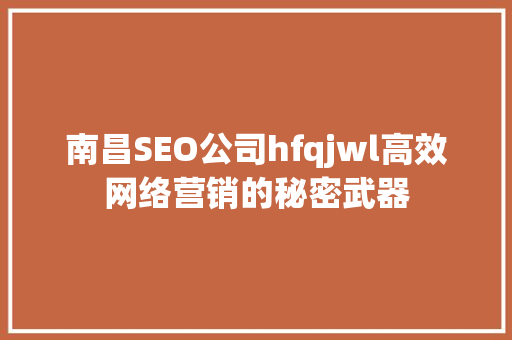 南昌SEO公司hfqjwl高效网络营销的秘密武器