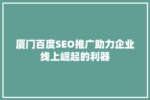 厦门百度SEO推广助力企业线上崛起的利器