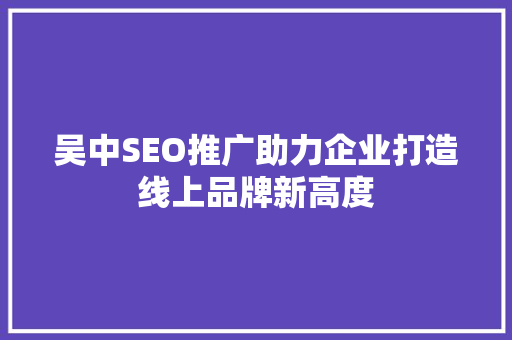 吴中SEO推广助力企业打造线上品牌新高度
