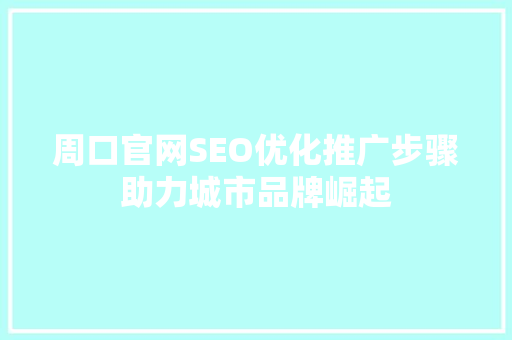 周口官网SEO优化推广步骤助力城市品牌崛起