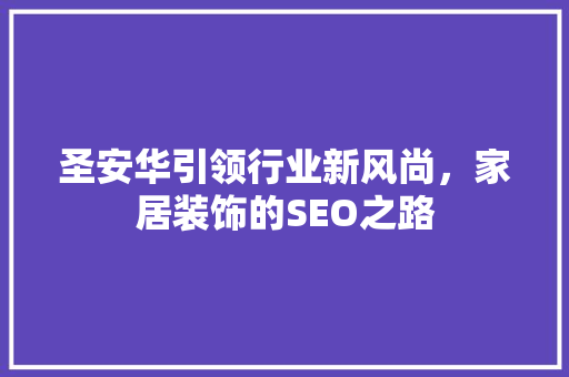 圣安华引领行业新风尚，家居装饰的SEO之路