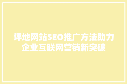 坪地网站SEO推广方法助力企业互联网营销新突破