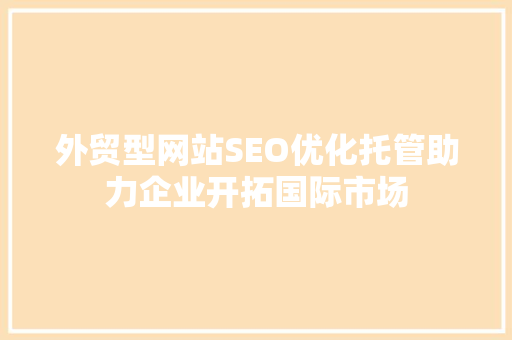 外贸型网站SEO优化托管助力企业开拓国际市场