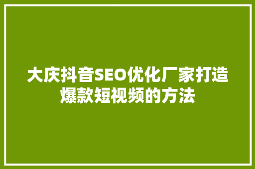 大庆抖音SEO优化厂家打造爆款短视频的方法